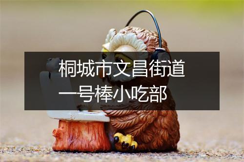 桐城市文昌街道一号棒小吃部