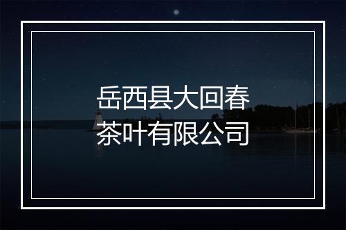 岳西县大回春茶叶有限公司