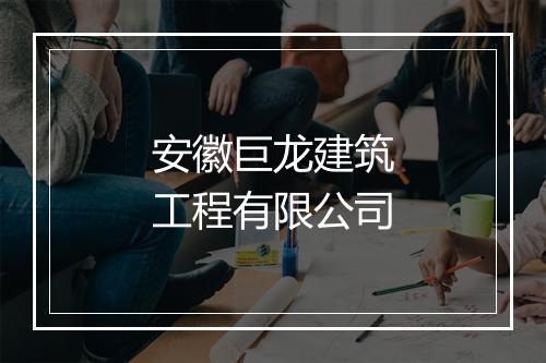安徽巨龙建筑工程有限公司