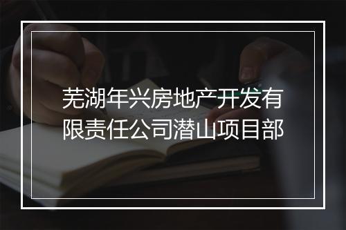 芜湖年兴房地产开发有限责任公司潜山项目部