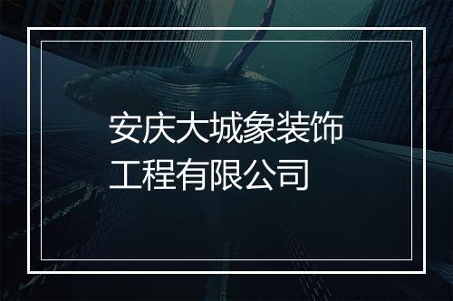 安庆大城象装饰工程有限公司