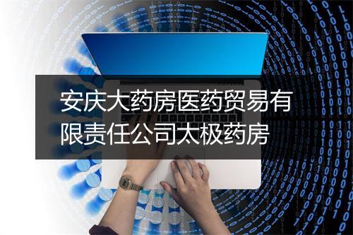 安庆大药房医药贸易有限责任公司太极药房