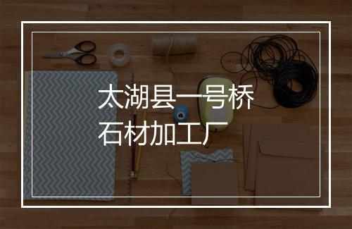 太湖县一号桥石材加工厂