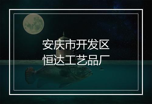 安庆市开发区恒达工艺品厂