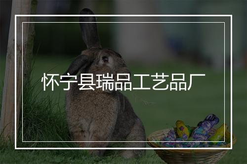 怀宁县瑞品工艺品厂