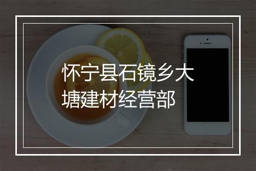 怀宁县石镜乡大塘建材经营部