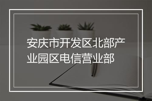 安庆市开发区北部产业园区电信营业部