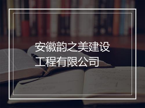 安徽韵之美建设工程有限公司