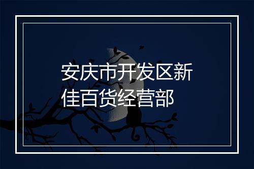 安庆市开发区新佳百货经营部
