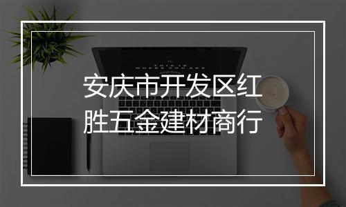 安庆市开发区红胜五金建材商行
