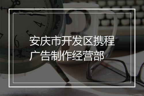 安庆市开发区携程广告制作经营部