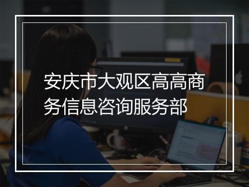 安庆市大观区高高商务信息咨询服务部