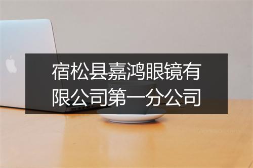 宿松县嘉鸿眼镜有限公司第一分公司