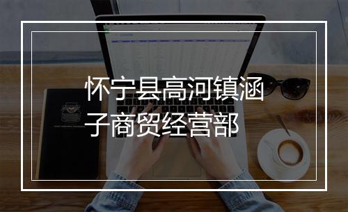 怀宁县高河镇涵子商贸经营部