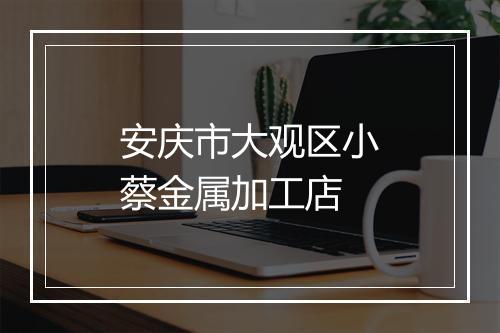 安庆市大观区小蔡金属加工店