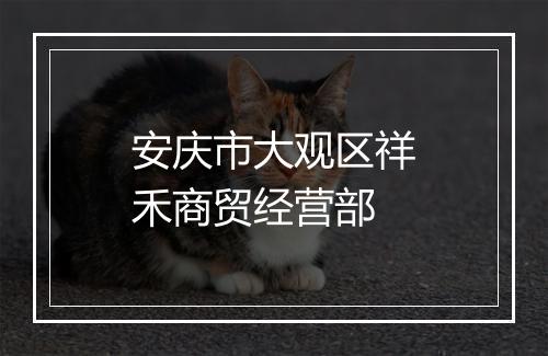 安庆市大观区祥禾商贸经营部