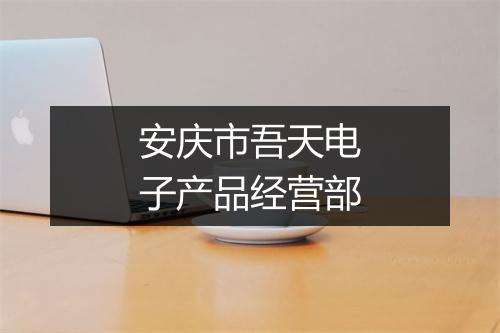 安庆市吾天电子产品经营部