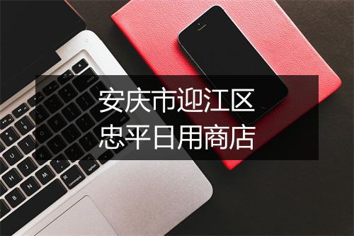 安庆市迎江区忠平日用商店