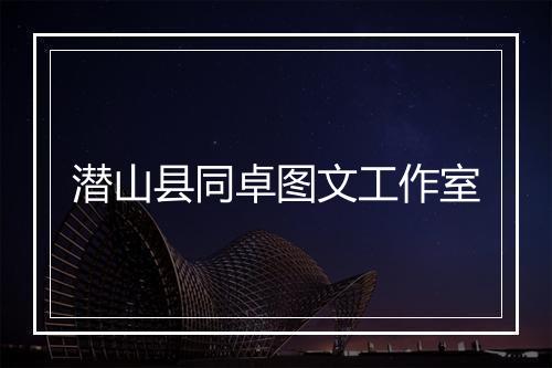 潜山县同卓图文工作室