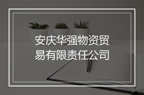 安庆华强物资贸易有限责任公司