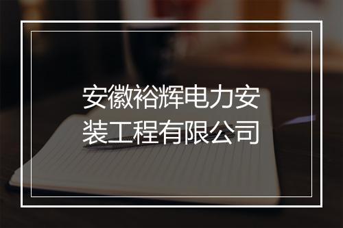 安徽裕辉电力安装工程有限公司