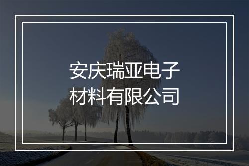安庆瑞亚电子材料有限公司