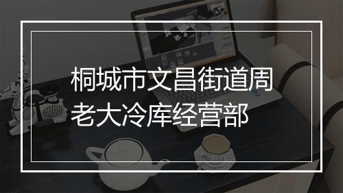 桐城市文昌街道周老大冷库经营部