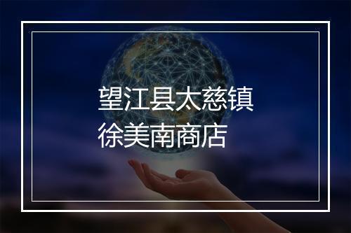 望江县太慈镇徐美南商店