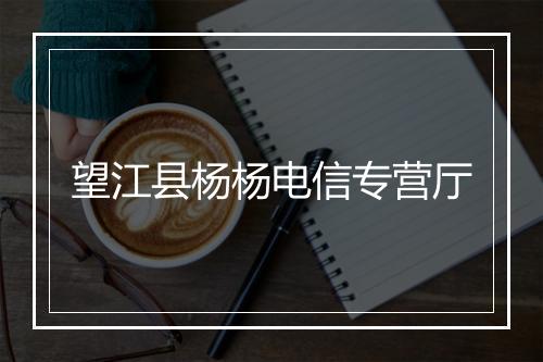 望江县杨杨电信专营厅
