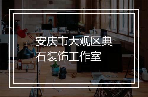 安庆市大观区典石装饰工作室