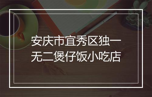 安庆市宜秀区独一无二煲仔饭小吃店