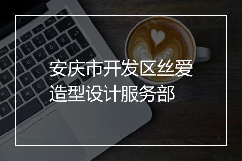 安庆市开发区丝爱造型设计服务部