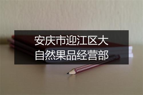 安庆市迎江区大自然果品经营部
