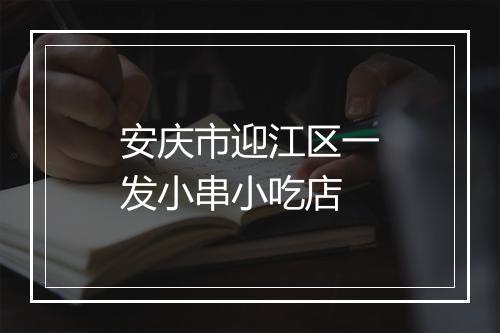 安庆市迎江区一发小串小吃店