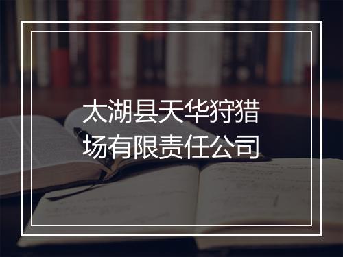 太湖县天华狩猎场有限责任公司