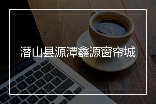 潜山县源潭鑫源窗帘城