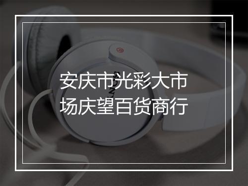 安庆市光彩大市场庆望百货商行
