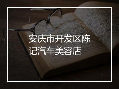 安庆市开发区陈记汽车美容店
