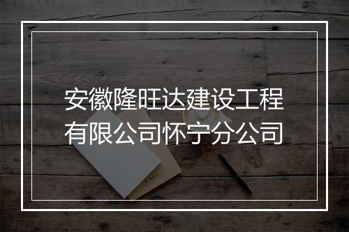 安徽隆旺达建设工程有限公司怀宁分公司