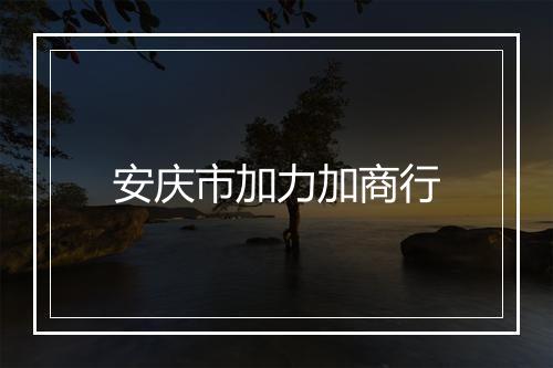 安庆市加力加商行