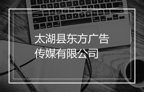 太湖县东方广告传媒有限公司