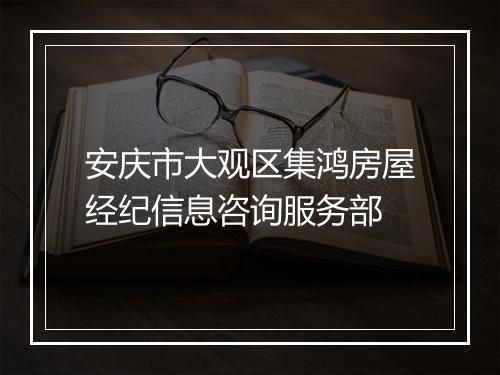 安庆市大观区集鸿房屋经纪信息咨询服务部