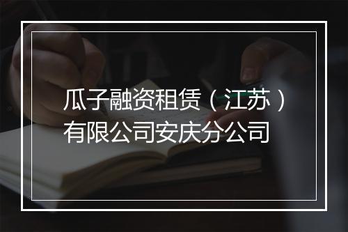 瓜子融资租赁（江苏）有限公司安庆分公司