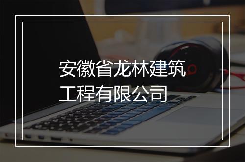 安徽省龙林建筑工程有限公司