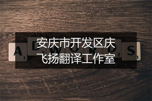 安庆市开发区庆飞扬翻译工作室