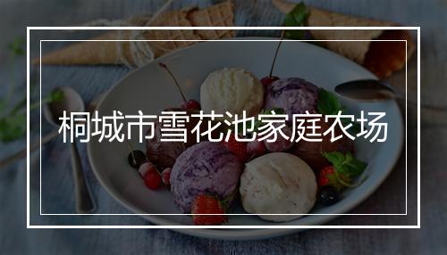 桐城市雪花池家庭农场
