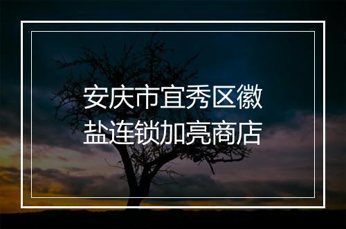 安庆市宜秀区徽盐连锁加亮商店