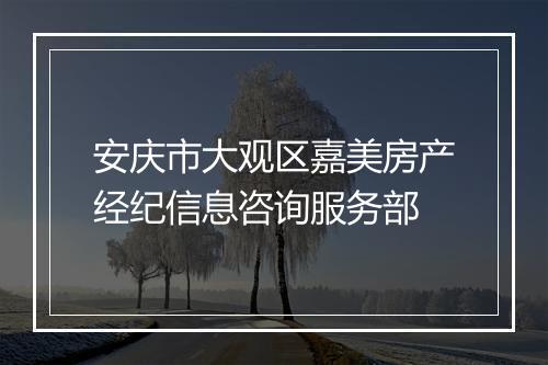 安庆市大观区嘉美房产经纪信息咨询服务部