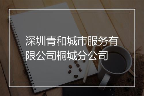 深圳青和城市服务有限公司桐城分公司