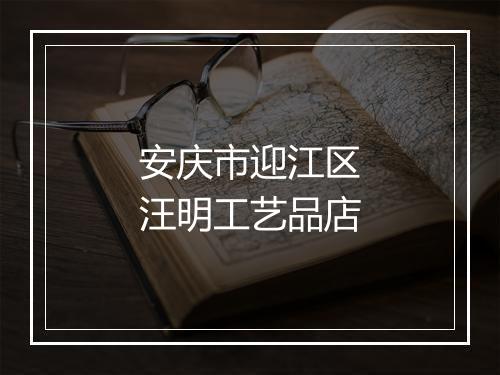 安庆市迎江区汪明工艺品店